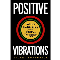 Positive Vibrations: Politics, Politricks and the Story of Reggae