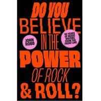 Do You Believe In The Power of Rock and Roll: Forty Years of Music Writing From the Frontline