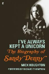 I've Always Kept A Unicorn : the biography of sandy denny