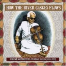 How the River Ganges Flows: Sublime Masterpieces of Indian Violin, 1933-1952