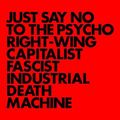 Just Say No To The Psycho Right-Wing Capitalist Fascist Industrial Death Machine (2018 reissue)