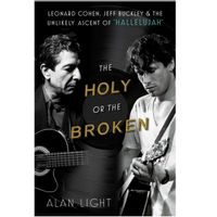 The Holy or the Broken : Leonard Cohen, Jeff Buckley, and the Unlikely Ascent of "Hallelujah"