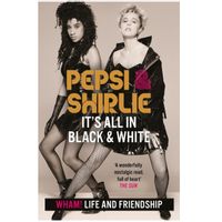 Pepsi & Shirlie - It's All in Black and White : Wham! Life and Friendship