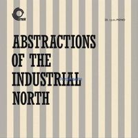 Abstractions Of The Industrial North (2021 reissue)