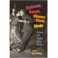 Ballroom, Boogie, Shimmy Sham, Shake: A Social and Popular Dance Reader