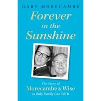 Forever in the Sunshine The Story of Morecambe and Wise as Only Family Can Tell It