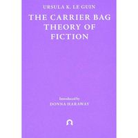 The Carrier Bag Theory Of Fiction
