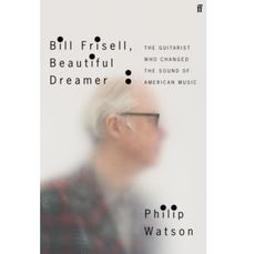 Bill Frisell, Beautiful Dreamer : The Guitarist Who Changed the Sound of American Music