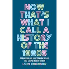 Now that’s what I call a history of the 1980s: Pop culture and politics in the decade that shaped modern Britain