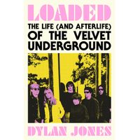 Loaded : The Life (and Afterlife) of The Velvet Underground