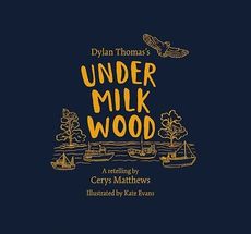 Cerys Matthews' Under Milk Wood : An Illustrated Retelling