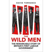 The Wild Men : The Remarkable Story of Britain's First Labour Government