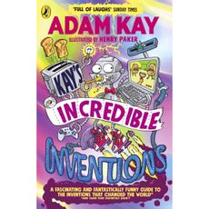Kay’s Incredible Inventions: A fascinating and fantastically funny guide to inventions that changed the world (and some that definitely didn't)