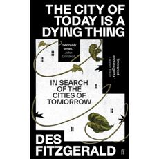 The City of Today is a Dying Thing : In Search of the Cities of Tomorrow