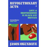 Revolutionary Acts : Love & Brotherhood in Black Gay Britain