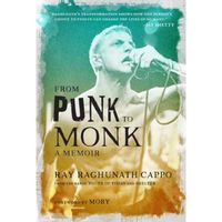 From Punk to Monk: A Memoir :  The Spiritual Journey of Ray "Raghunath" Cappo, Lead Singer of the Bands Youth of Today and Shelter